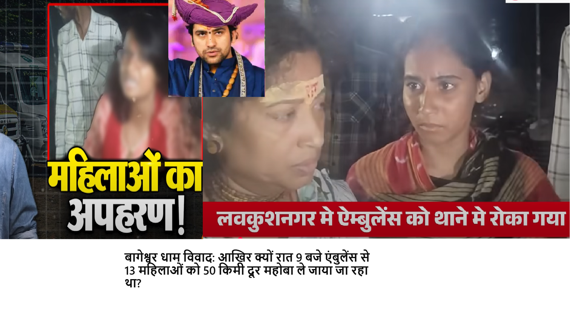 बागेश्वर धाम से 13 महिलाओं को चोरी के आरोप में रात 9 बजे एंबुलेंस से दूर महोबा क्यों भेजा जा रहा था? वायरल वीडियो, पुलिस और सेवकों के बयानों के बीच सच्चाई क्या है, जानिए।